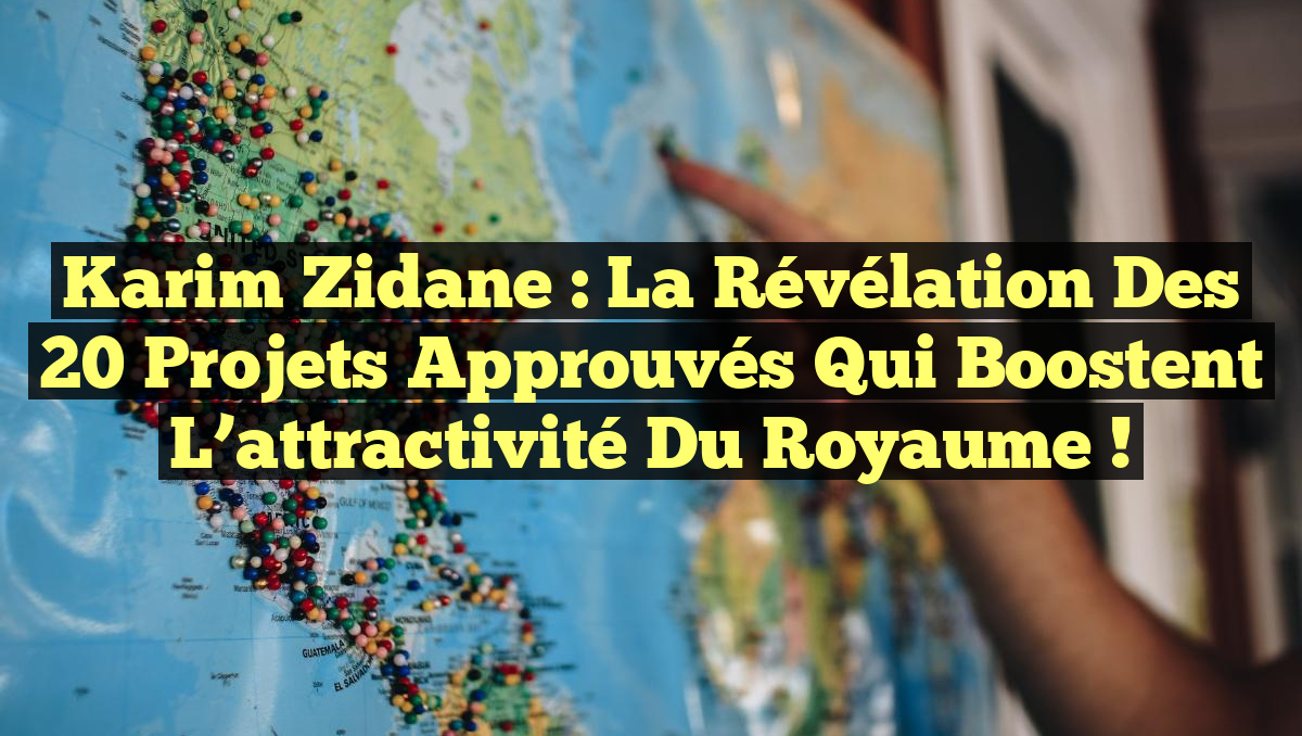 Karim Zidane : La révélation des 20 projets approuvés qui boostent l&rsquo;attractivité du Royaume !