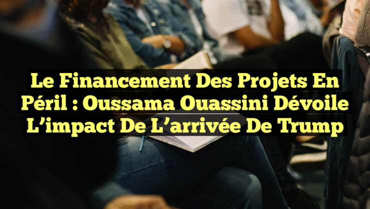 Le financement des projets en péril : Oussama Ouassini dévoile l’impact de l’arrivée de Trump