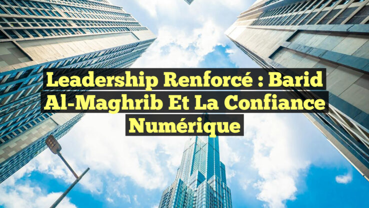 Leadership Renforcé : Barid Al-Maghrib et la Confiance Numérique