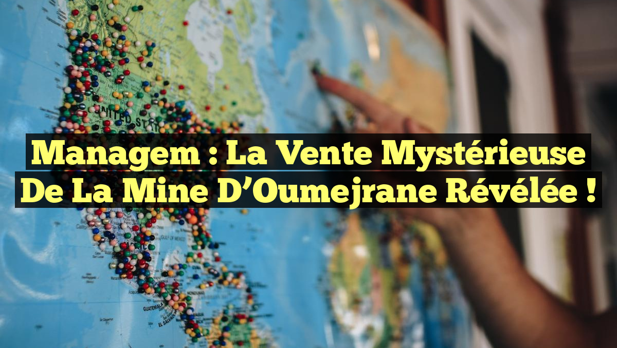 Managem : La Vente Mystérieuse de la Mine d’Oumejrane Révélée !
