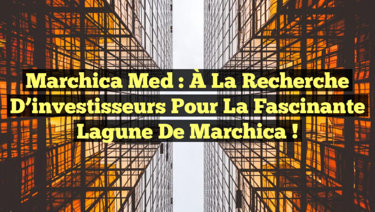 Marchica Med : À la recherche d’investisseurs pour la fascinante lagune de Marchica !