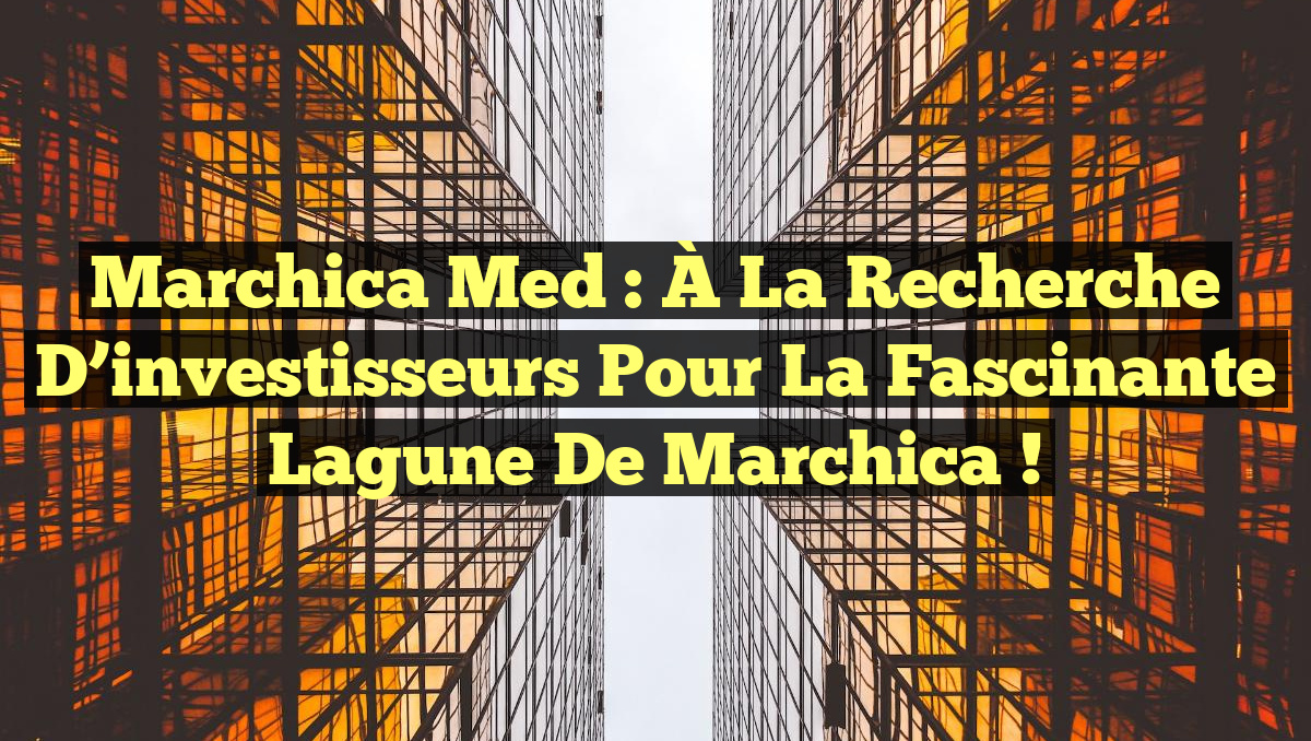 Marchica Med : À la recherche d’investisseurs pour la fascinante lagune de Marchica !