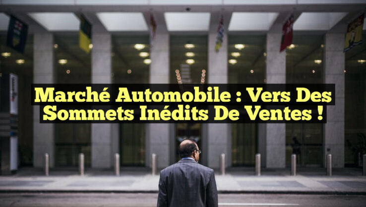 Marché Automobile : Vers des Sommets Inédits de Ventes ! Marché Automobile : Vers des Sommets Inédits de Ventes !