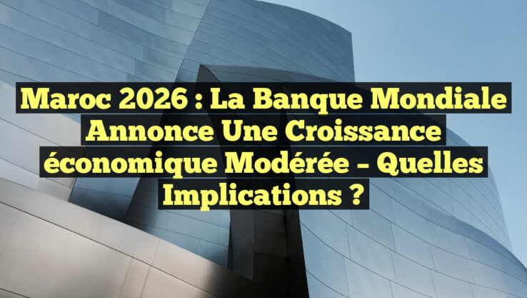 Maroc 2026 : La Banque mondiale annonce une croissance économique modérée – Quelles implications ?