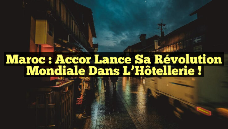 Maroc : Accor Lance sa Révolution Mondiale dans l’Hôtellerie !