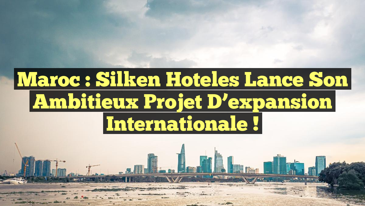 Maroc : Silken Hoteles lance son ambitieux projet d&rsquo;expansion internationale !