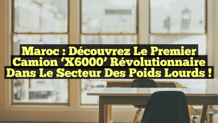Maroc : Découvrez le premier camion ‘X6000’ révolutionnaire dans le secteur des poids lourds !