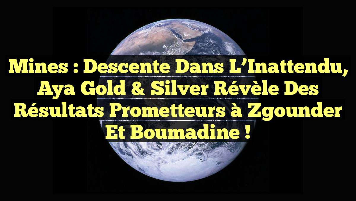 Mines : Descente dans l&rsquo;Inattendu, Aya Gold & Silver Révèle des Résultats Prometteurs à Zgounder et Boumadine !