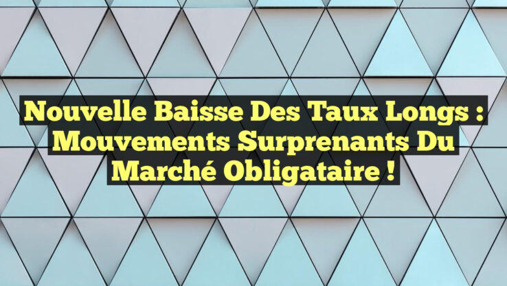 Nouvelle Baisse des Taux Longs : Mouvements Surprenants du Marché Obligataire !