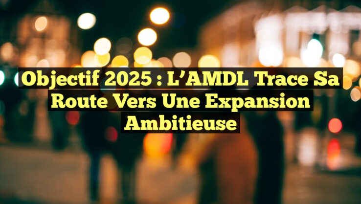 Objectif 2025 : L’AMDL Trace sa Route vers une Expansion Ambitieuse