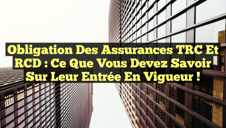 Obligation des Assurances TRC et RCD : Ce Que Vous Devez Savoir sur leur Entrée en Vigueur !