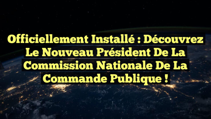 Officiellement installé : Découvrez le nouveau président de la Commission nationale de la commande publique !