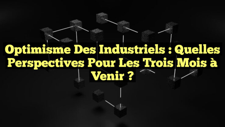 Optimisme des industriels : Quelles perspectives pour les trois mois à venir ? Optimisme des industriels : Quelles perspectives pour les trois mois à venir ?