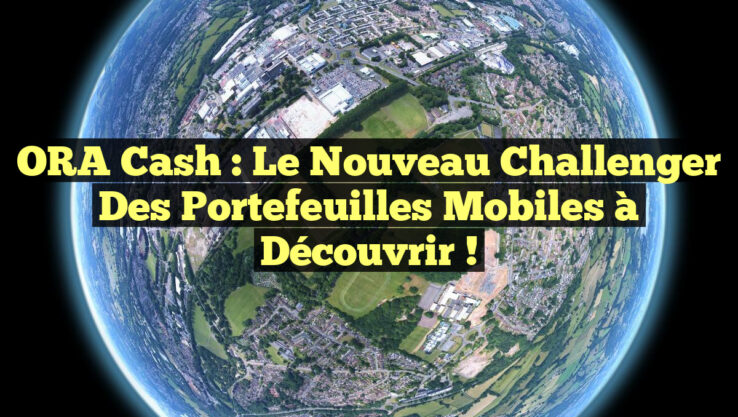 ORA Cash : Le nouveau challenger des portefeuilles mobiles à découvrir ! ORA Cash : Le nouveau challenger des portefeuilles mobiles à découvrir !