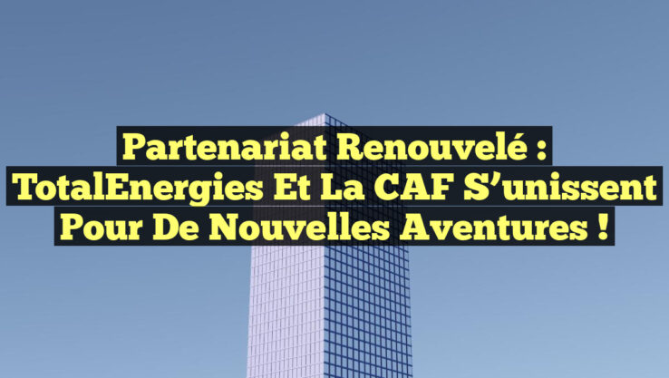 Partenariat Renouvelé : TotalEnergies et la CAF S’unissent pour de Nouvelles Aventures !