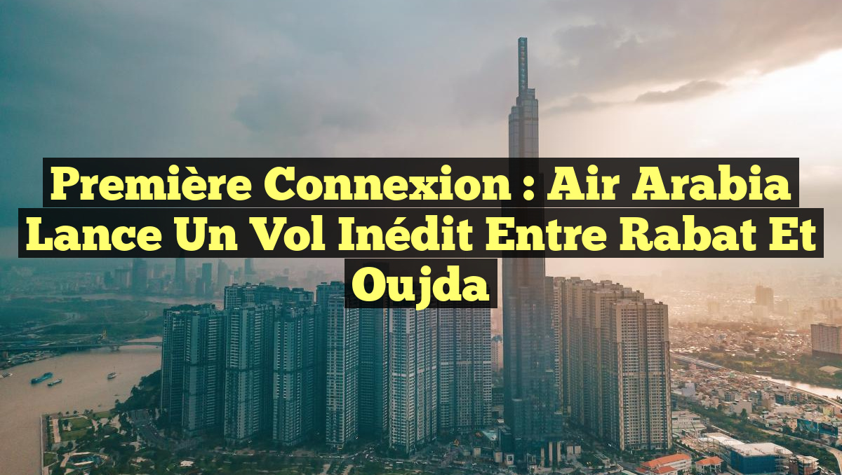 Première Connexion : Air Arabia Lance un Vol Inédit entre Rabat et Oujda