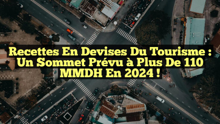 Recettes en devises du tourisme : un sommet prévu à plus de 110 MMDH en 2024 !