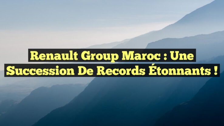 Renault Group Maroc : Une Succession de Records Étonnants !