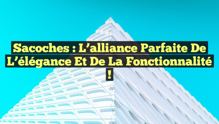 Sacoches : L’alliance parfaite de l’élégance et de la fonctionnalité !