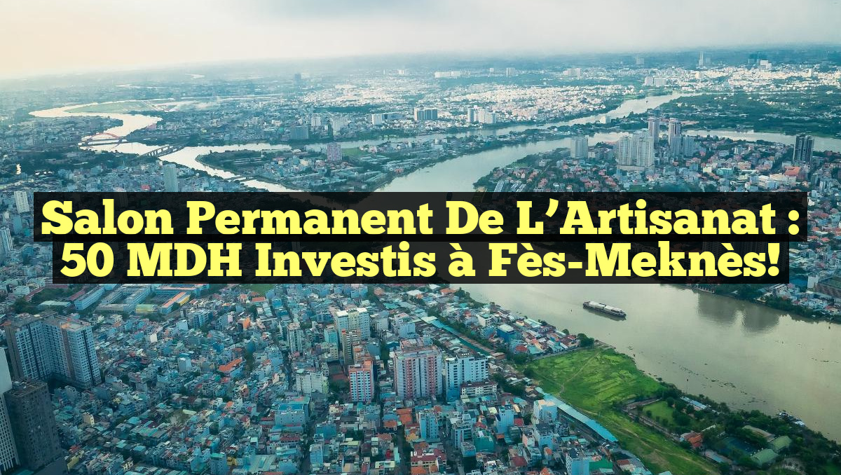 Salon Permanent de l&rsquo;Artisanat : 50 MDH Investis à Fès-Meknès!