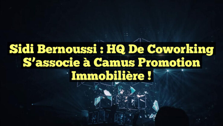 Sidi Bernoussi : HQ de Coworking s’associe à Camus Promotion Immobilière !