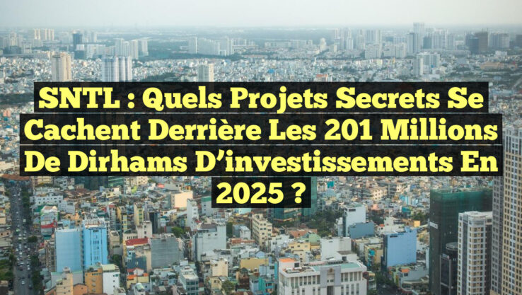 SNTL : Quels projets secrets se cachent derrière les 201 millions de dirhams d’investissements en 2025 ?