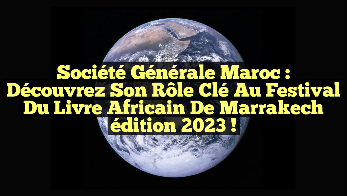 Société Générale Maroc : Découvrez son rôle clé au Festival du Livre Africain de Marrakech édition 2023 !