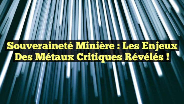 Souveraineté minière : Les enjeux des métaux critiques révélés !