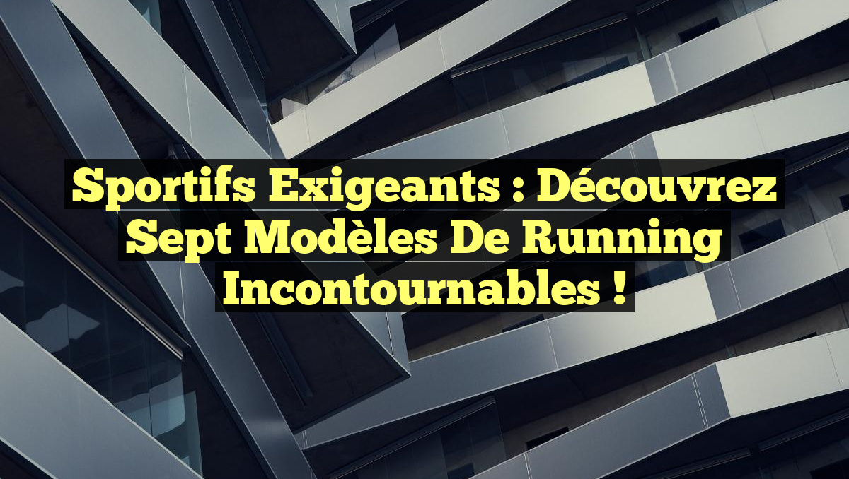 Sportifs Exigeants : Découvrez Sept Modèles de Running Incontournables !