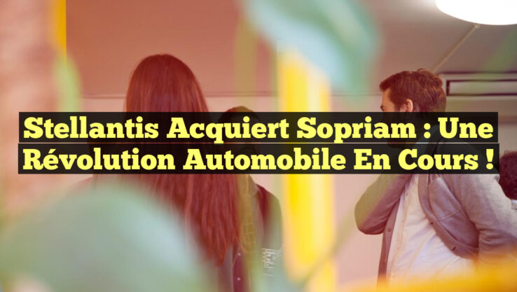 Stellantis Acquiert Sopriam : Une Révolution Automobile en Cours !