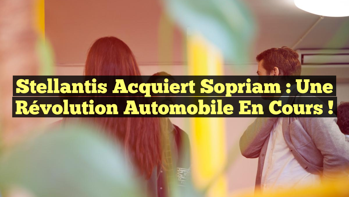 Stellantis Acquiert Sopriam : Une Révolution Automobile en Cours !