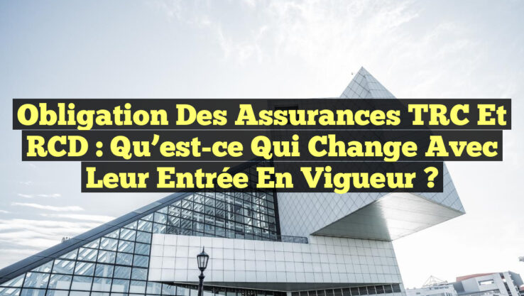 Obligation des Assurances TRC et RCD : Qu’est-ce qui Change avec leur Entrée en Vigueur ?