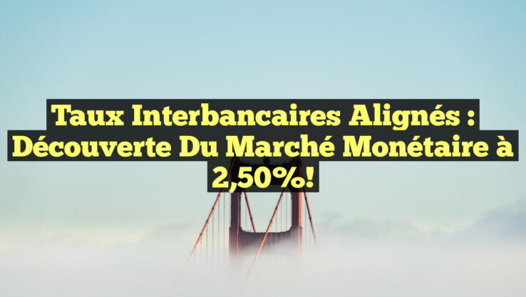 Taux Interbancaires Alignés : Découverte du Marché Monétaire à 2,50%!