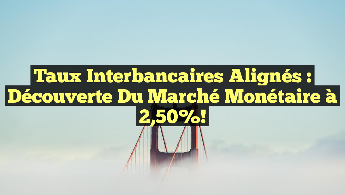 Taux Interbancaires Alignés : Découverte du Marché Monétaire à 2,50%!