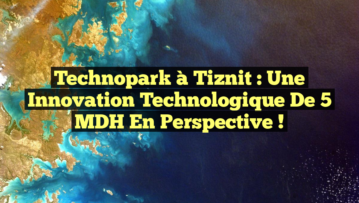 Technopark à Tiznit : Une Innovation Technologique de 5 MDH en Perspective !