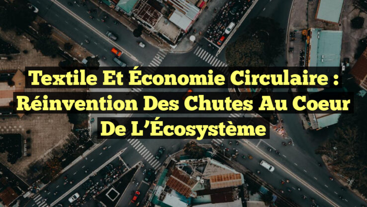 Textile et Économie Circulaire : Réinvention des Chutes au Coeur de l’Écosystème