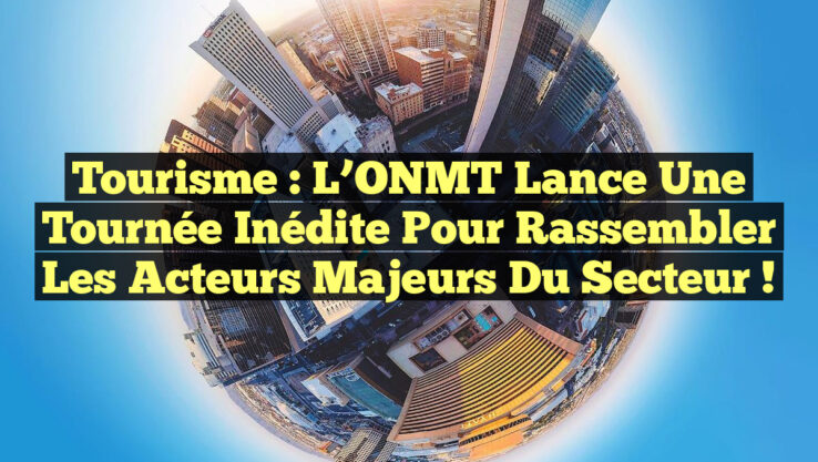 Tourisme : L’ONMT lance une tournée inédite pour rassembler les acteurs majeurs du secteur ! Tourisme : L’ONMT lance une tournée inédite pour rassembler les acteurs majeurs du secteur !