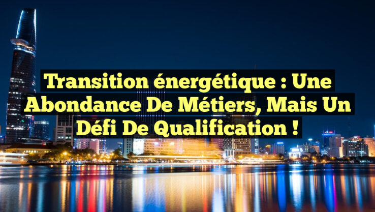 Transition énergétique : Une abondance de métiers, mais un défi de qualification !