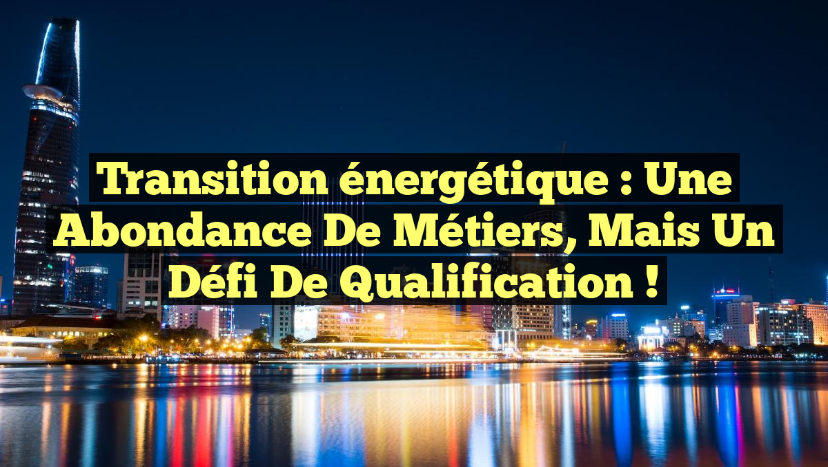Transition énergétique : Une abondance de métiers, mais un défi de qualification !