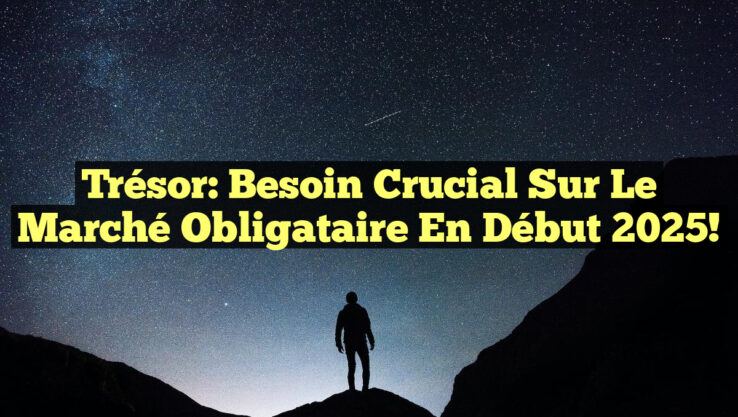 Trésor: Besoin Crucial sur le Marché Obligataire en Début 2025!
