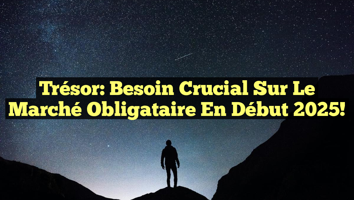 Trésor: Besoin Crucial sur le Marché Obligataire en Début 2025!