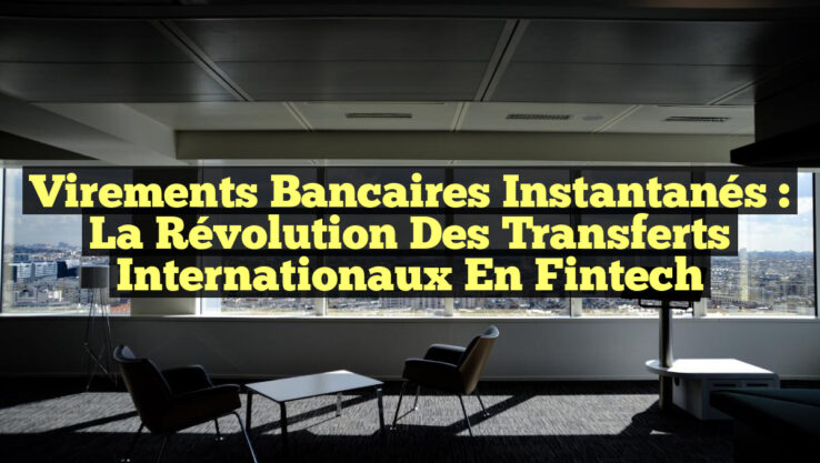 Virements Bancaires Instantanés : La Révolution des Transferts Internationaux en Fintech Virements Bancaires Instantanés : La Révolution des Transferts Internationaux en Fintech