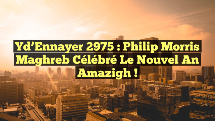 Yd’Ennayer 2975 : Philip Morris Maghreb Célébré le Nouvel An Amazigh !