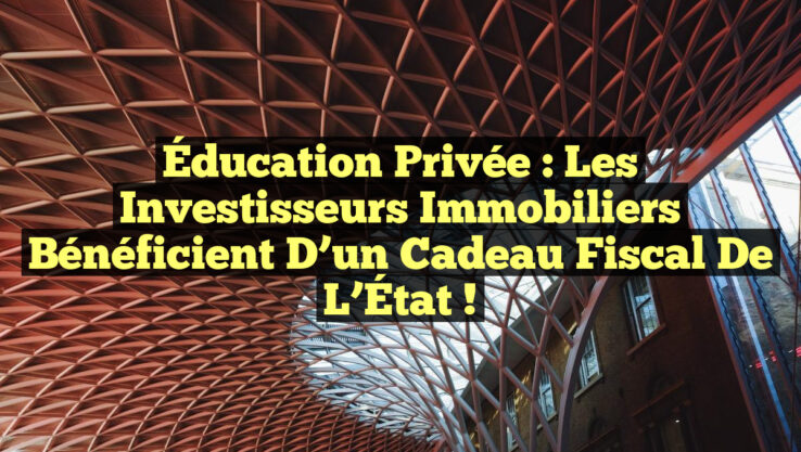 Éducation Privée : Les Investisseurs Immobiliers Bénéficient d’un Cadeau Fiscal de l’État !