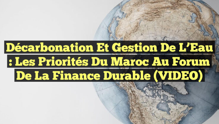 Décarbonation et Gestion de l’Eau : Les Priorités du Maroc au Forum de la Finance Durable (VIDEO)