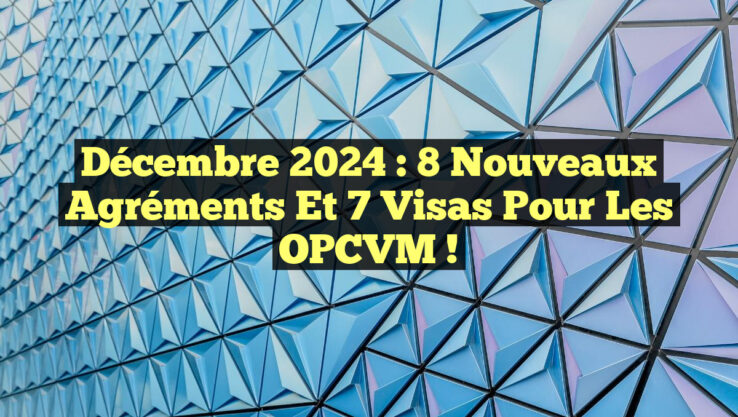 Décembre 2024 : 8 Nouveaux Agréments et 7 Visas pour les OPCVM ! Décembre 2024 : 8 Nouveaux Agréments et 7 Visas pour les OPCVM !