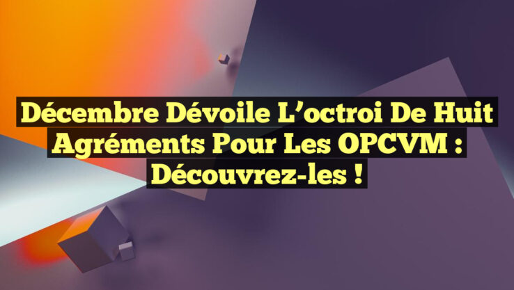 Décembre dévoile l’octroi de huit agréments pour les OPCVM : Découvrez-les !