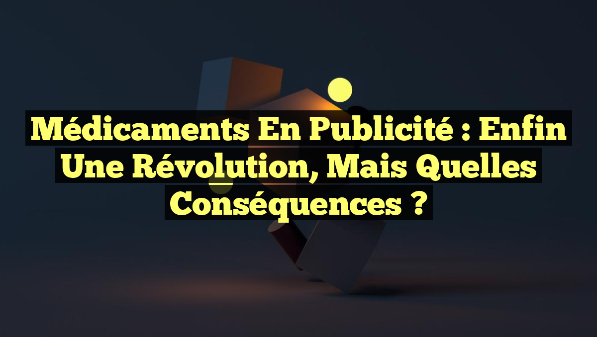 Médicaments en Publicité : Enfin une Révolution, mais Quelles Conséquences ?