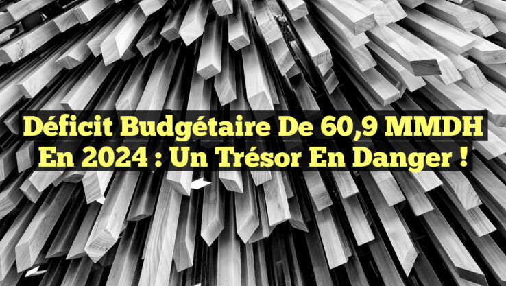 Déficit Budgétaire de 60,9 MMDH en 2024 : Un Trésor en Danger !