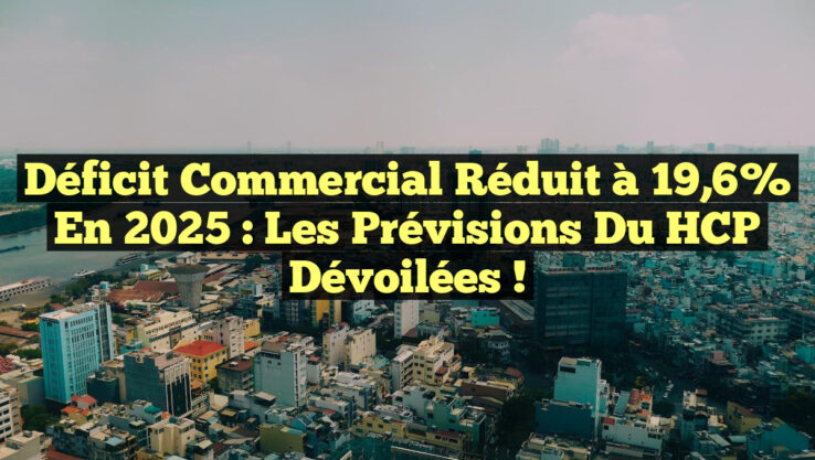 Déficit commercial réduit à 19,6% en 2025 : Les prévisions du HCP dévoilées ! Déficit commercial réduit à 19,6% en 2025 : Les prévisions du HCP dévoilées !